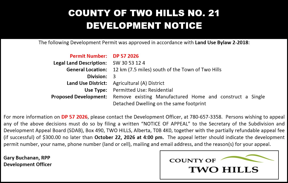 Development Permit 57 2026; SW 30 53 12 4; 12km south of the Town of Two Hills; Division 3; Land Use District: Agricultural (A); Use Type: Permitted Use — Residential; Proposed Development: Remove existing Manufactured home and construct a Single Detached Dwelling on the same footprint.
